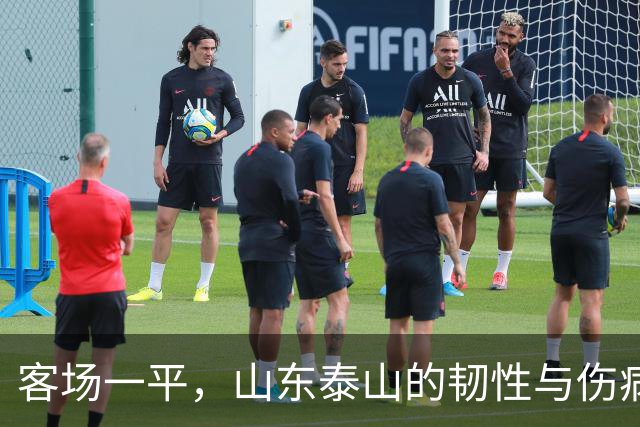 客场一平，山东泰山的韧性与伤病双重考验
